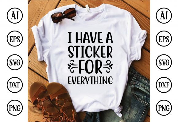 I Have a Sticker for Everything: Graphics & T-Shirt Designs